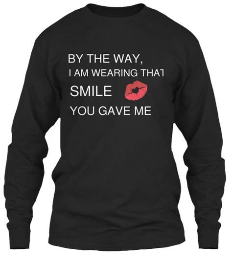 By The Way I Am Wearing That Smile You Gave Me Black Long Sleeve T