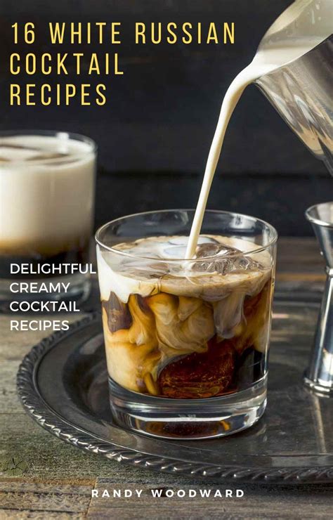 white russian recipe 16 delightful creamy cocktail variations by randy woodward goodreads