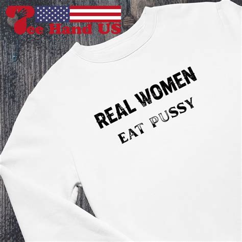 Real Women Eat Pussy Shirt Hoodie Sweater Long Sleeve And Tank Top