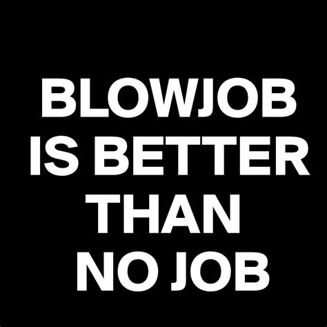 blowjob is better than no job post by dreamworld on boldomatic