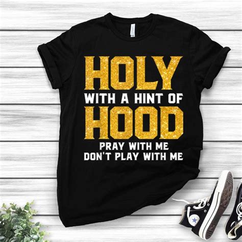 Holy With A Hint Of Hood Pray With Me Dont Play With Me Shirt Hoodie