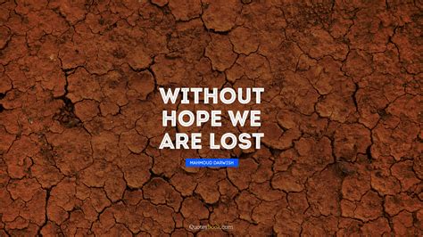 Without Hope We Are Lost Quote By Mahmoud Darwish