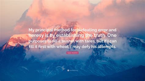Read our factsheet as an introduction to the work and life of this incredible man. Isaac Newton Quote: "My principal method for defeating error and heresy is by establishing the ...
