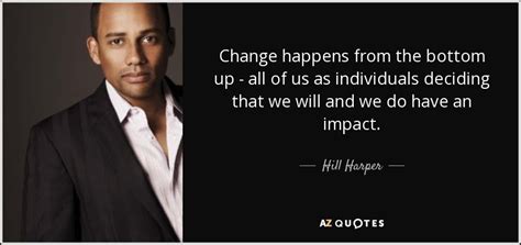 Hill Harper Quote Change Happens From The Bottom Up All Of Us