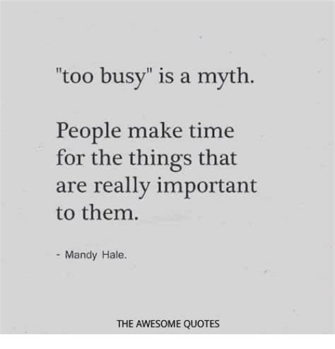 Too Busy Is A Myth People Make Time For The Things That
