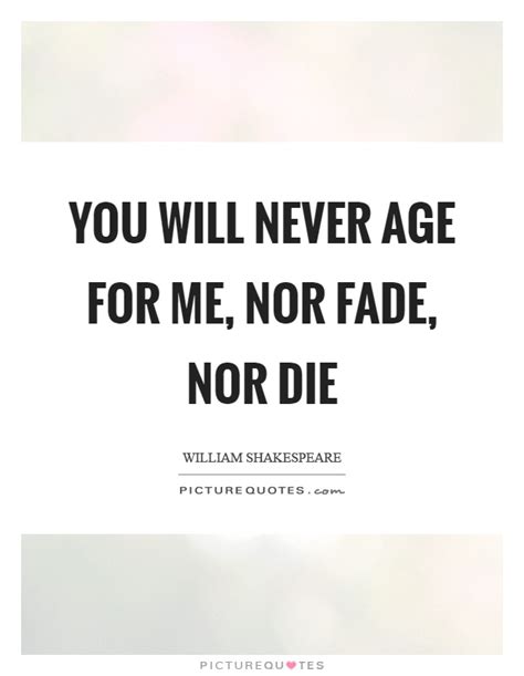 You Will Never Age For Me Nor Fade Nor Die Picture Quotes