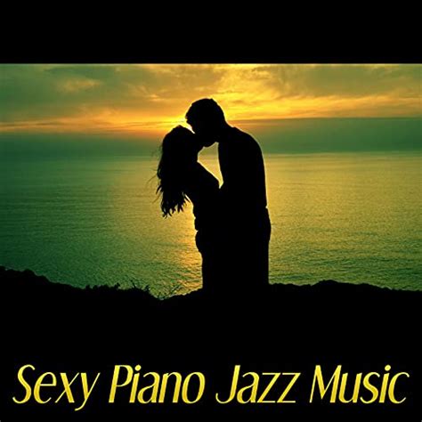 Sexy Piano Jazz Music Romantic Evening Jazz For Lovers Sexy Jazz Lounge Erotic