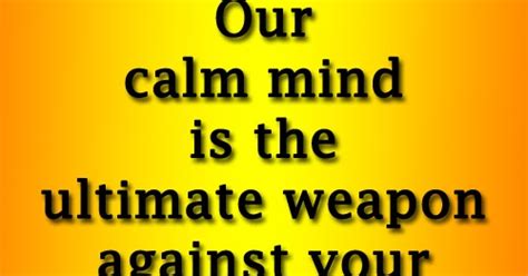 Our Calm Mind Is The Ultimate Weapon Against Your Challengesso Better Relax ~bryant
