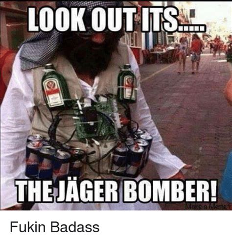 Look Out Its The Jager Bomber Fukin Badass Meme On Meme