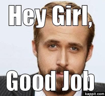 Top 23 great job memes for a job well done that you'll want to share. Hey girl, Good job