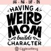 Having A Weird Mom Builds Character Svg Mothers Day Svg Eps Png Dxf Digital File Mtd