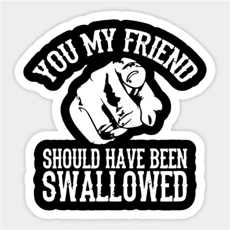 You My Friend Should Have Been Swallowed Sticker Funny Inappropriate