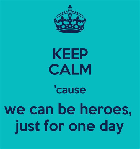 Keep Calm Cause We Can Be Heroes Just For One Day Keep Calm And