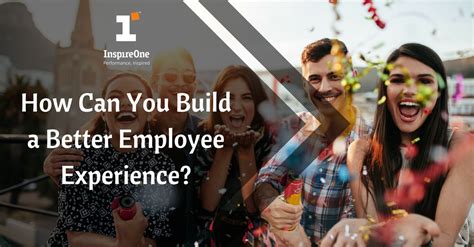 How Can You Build A Better Employee Experience Inspireone Blog
