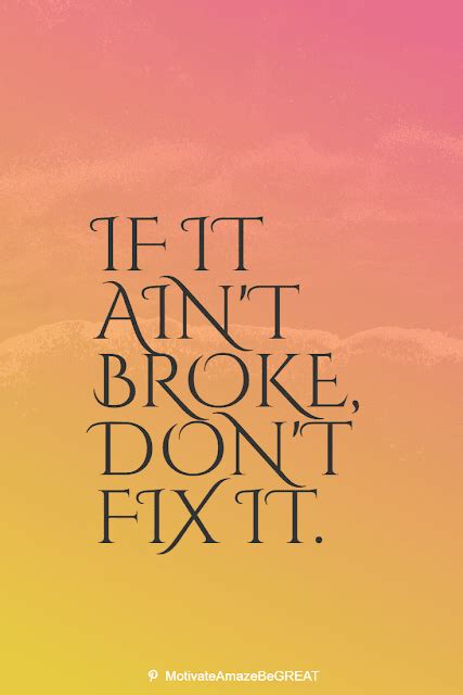 If It Aint Broke Dont Fix It Broken Quotes Old Quotes Short