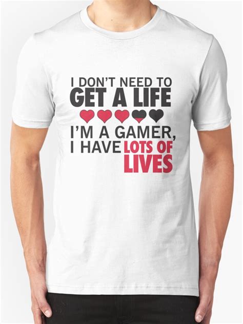 I Dont Need To Get A Life Im A Gamer I Have Lots Of Lives T Shirts