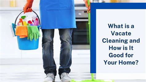 what is a vacate cleaning and how is it good for your home gs bond cleaning