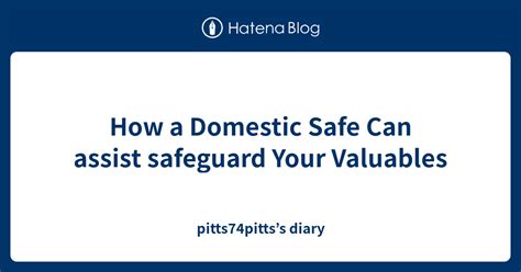 How A Domestic Safe Can Assist Safeguard Your Valuables Pitts74pitts