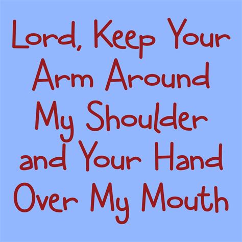 Lord Keep Your Arm Around My Shoulder And Your Hand Over My Mouth Lord Favorite Quotes Funny