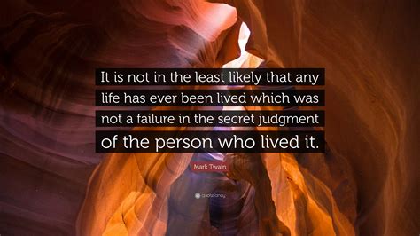Mark Twain Quote It Is Not In The Least Likely That Any Life Has Ever