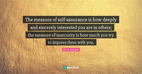 The Measure Of Self Assurance Is How Deeply And Sincerely Interested Y Quote By Mark Goulston