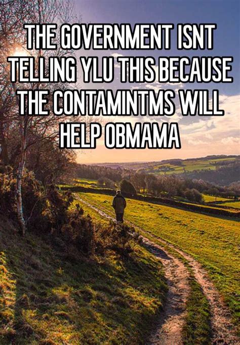 the government isnt telling ylu this because the contamintms will help obmama