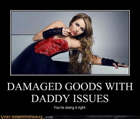 Damaged Goods With Daddy Issues Very Demotivational Demotivational