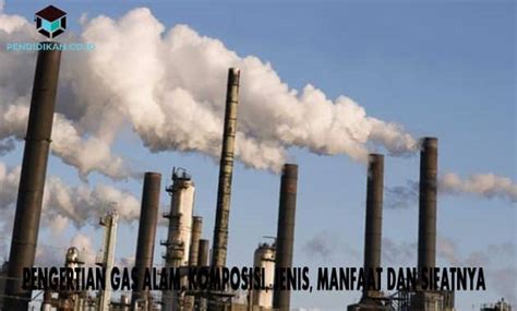 √ Pengertian Gas Alam, Komposisi, Jenis, Manfaat dan Sifatnya