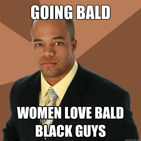 going bald women love bald black guys successful black man quickmeme