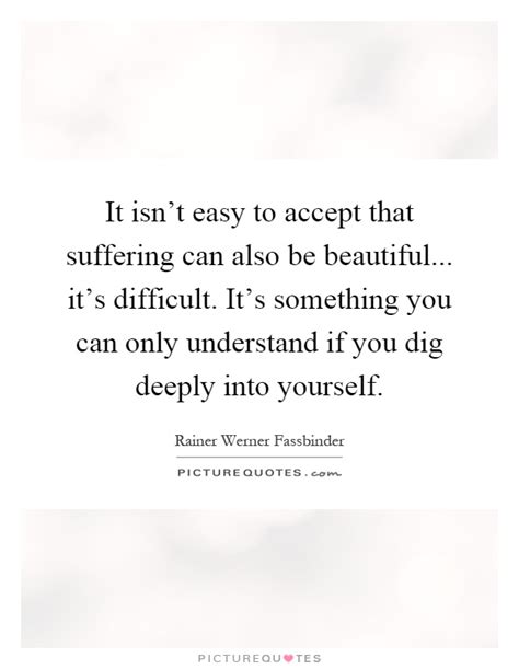 Amazing quotes great quotes quotes to live by me quotes inspirational quotes ex lovers quotes evil quotes play quotes heartbreak quotes. It isn't easy to accept that suffering can also be beautiful...... | Picture Quotes