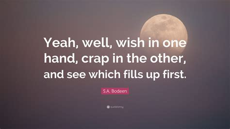 Wish in one hand lyrics. S.A. Bodeen Quote: "Yeah, well, wish in one hand, crap in the other, and see which fills up ...