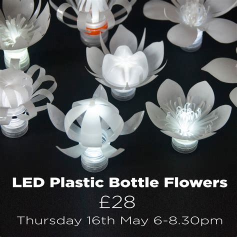Led Plastic Bottle Flower Workshop Thursday 16th May 6pm 830pm