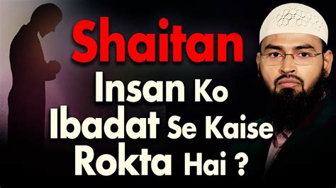 Shaitan Insan Ko Ibadat Se Kaise Rokta Hai By Adv Faiz Syed Youtube