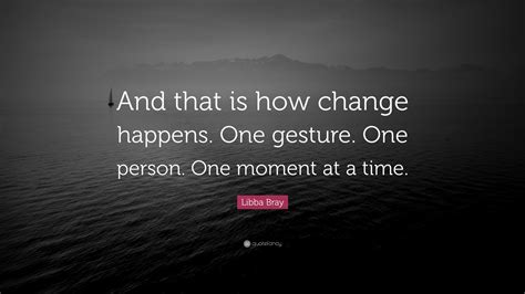 Libba Bray Quote “and That Is How Change Happens One Gesture One