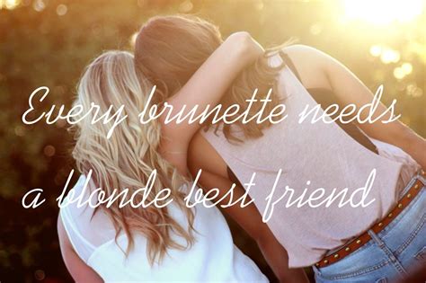 Every Brunette Needs A Blonde Best Friend ️ Brunette Blonde Lovely Quote