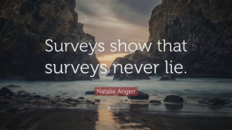 Natalie Angier Quote “surveys Show That Surveys Never Lie”