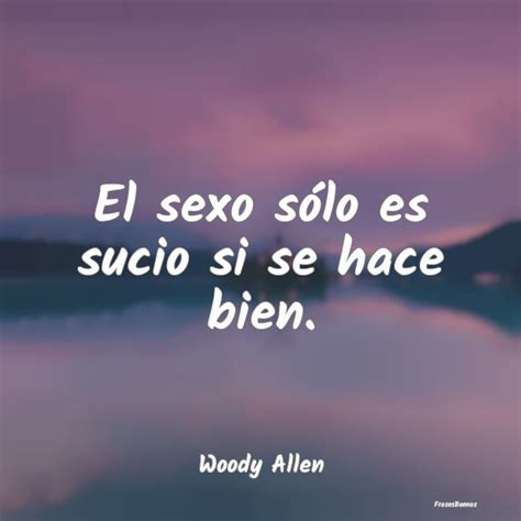 Frases De Woody Allen El Sexo Sólo Es Sucio Si Se Hace Bien