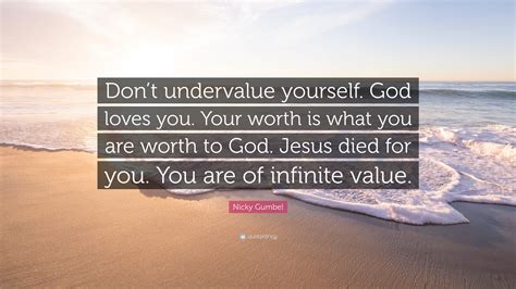 You're more than what you think so if he/she doesn't change, then it's time do not lower your worth for your worthless partner who doesn't even value your efforts. Nicky Gumbel Quote: "Don't undervalue yourself. God loves ...