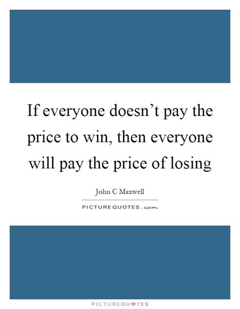 Just click the edit page button at the bottom of the page or learn more in the quotes submission guide. If everyone doesn't pay the price to win, then everyone will pay... | Picture Quotes