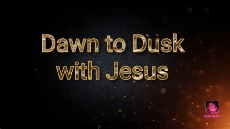 Dawn To Dusk With Jesus Youtube