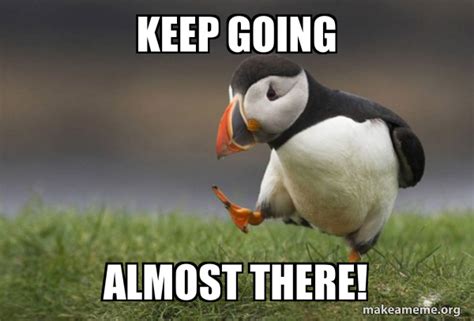 Keep Going Almost There Unpopular Opinion Puffin Make A Meme