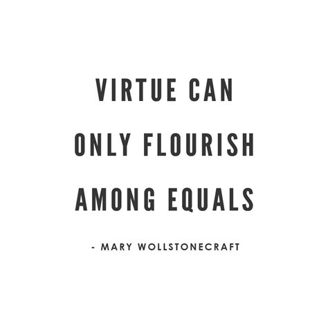 Virtue Can Only Flourish Among Equals Mary Wollstonecraft Mary