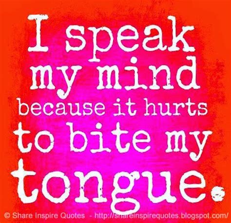 I Speak My Mind Because It Hurts To Bite My Tongue Share Inspire Quotes