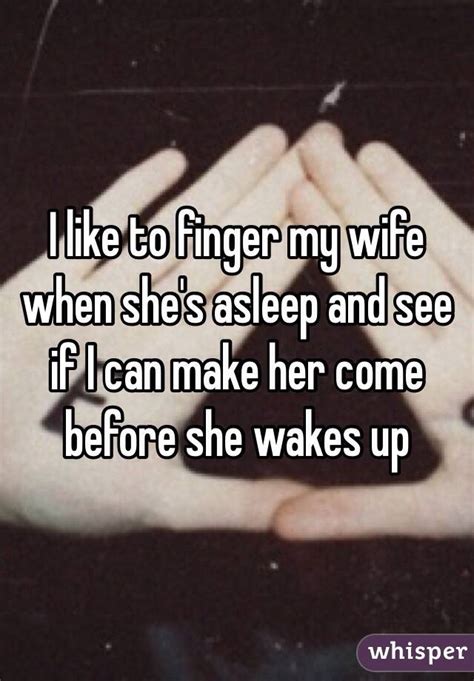 I Like To Finger My Wife When Shes Asleep And See If I Can Make Her