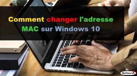 Comment Changer L Adresse Mac Sur Windows Waytolearnx