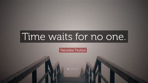 Here are 30 time quotes that will teach you time and the way it passes has always been an important topic for philosophers, religion and science. Yasutaka Tsutsui Quote: "Time waits for no one." (12 wallpapers) - Quotefancy