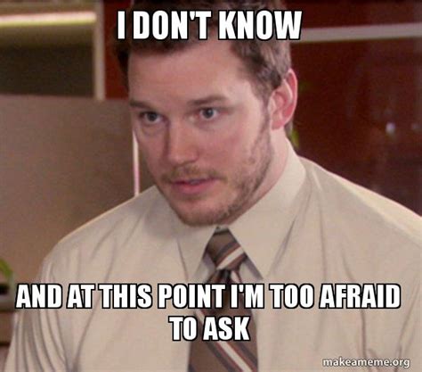 I Don T Know And At This Point I M Too Afraid To Ask Andy Dwyer Too