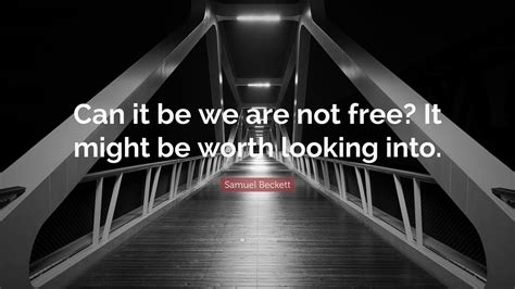 Samuel Beckett Quote Can It Be We Are Not Free It Might Be Worth