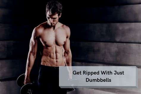 Get Ripped With Just Dumbbells Why And How You Can Do It