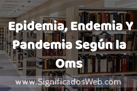 Concepto De Epidemia Endemia Y Pandemia Según La Oms ️ Significado Y